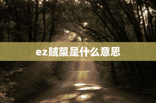 ez贼菜是什么意思(ez贼菜啥意思)